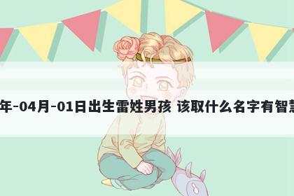 2026年-04月-01日出生雷姓男孩 该取什么名字有智慧才气