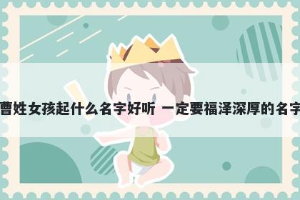 曹姓女孩起什么名字好听 一定要福泽深厚的名字