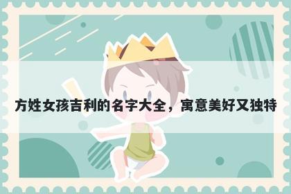 方姓女孩吉利的名字大全，寓意美好又独特