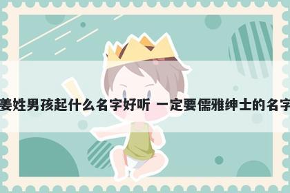 姜姓男孩起什么名字好听 一定要儒雅绅士的名字