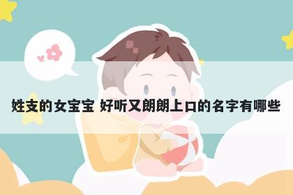 姓支的女宝宝 好听又朗朗上口的名字有哪些