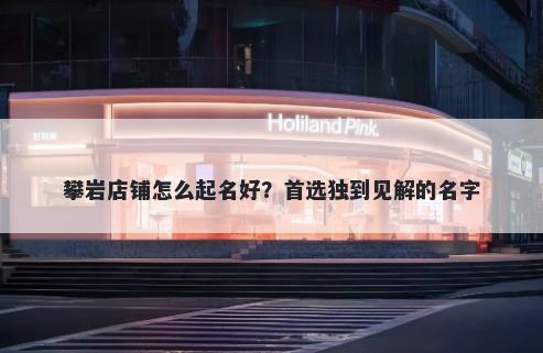 攀岩店铺怎么起名好？首选独到见解的名字