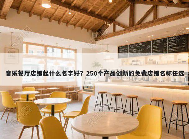 音乐餐厅店铺起什么名字好?250个产品创新的免费店铺名称任选