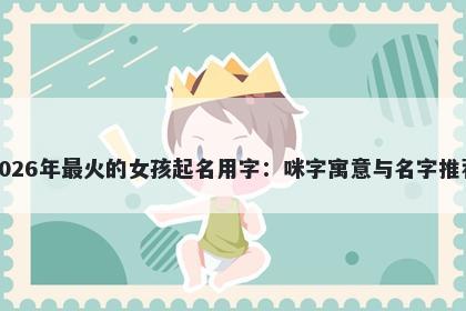 2026年最火的女孩起名用字：咪字寓意与名字推荐