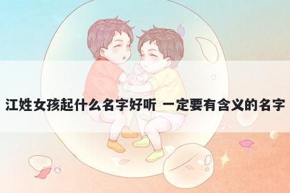 江姓女孩起什么名字好听 一定要有含义的名字