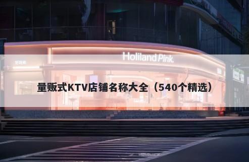 量贩式KTV店铺名称大全（540个精选）