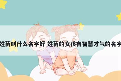 姓苗叫什么名字好 姓苗的女孩有智慧才气的名字