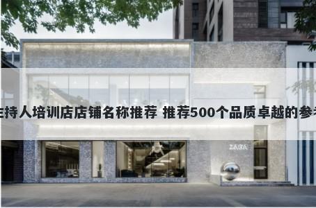 主持人培训店店铺名称推荐 推荐500个品质卓越的参考