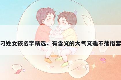 刁姓女孩名字精选，有含义的大气文雅不落俗套