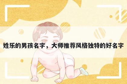 姓乐的男孩名字，大师推荐风格独特的好名字