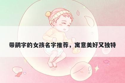 带鹃字的女孩名字推荐，寓意美好又独特