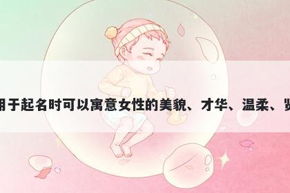 媛字女孩名字推荐，寓意媛这个字用于起名时可以寓意女性的美貌、才华、温柔、贤淑、刚毅、和谐、幸福等美好寓意