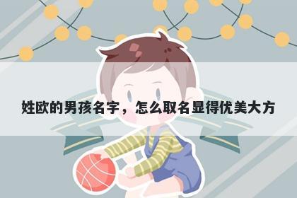 姓欧的男孩名字，怎么取名显得优美大方