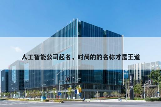 人工智能公司起名，时尚的的名称才是王道