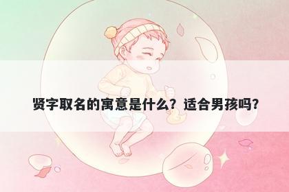 贤字取名的寓意是什么？适合男孩吗？