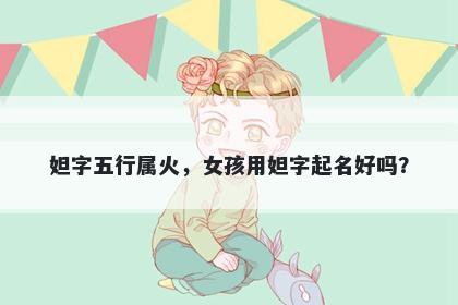 妲字五行属火，女孩用妲字起名好吗？
