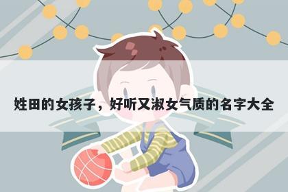 姓田的女孩子，好听又淑女气质的名字大全