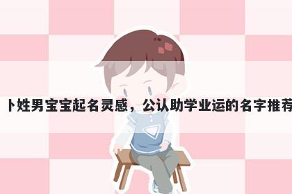 卜姓男宝宝起名灵感，公认助学业运的名字推荐