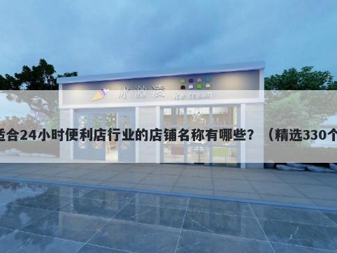 适合24小时便利店行业的店铺名称有哪些？（精选330个）