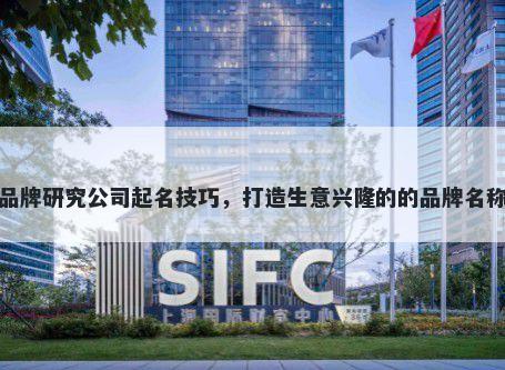 品牌研究公司起名技巧，打造生意兴隆的的品牌名称