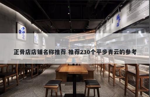 正骨店店铺名称推荐 推荐230个平步青云的参考
