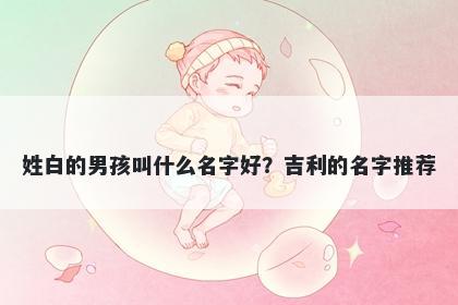 姓白的男孩叫什么名字好？吉利的名字推荐