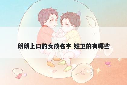 朗朗上口的女孩名字 姓卫的有哪些