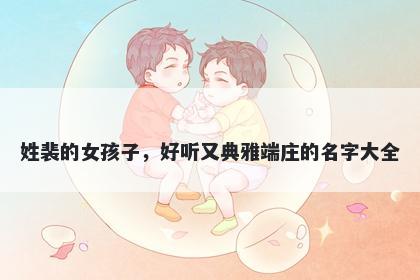 姓裴的女孩子，好听又典雅端庄的名字大全