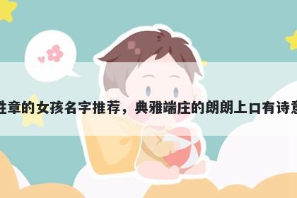 姓章的女孩名字推荐，典雅端庄的朗朗上口有诗意