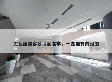 怎么给美容公司起名字，一定要有前沿的