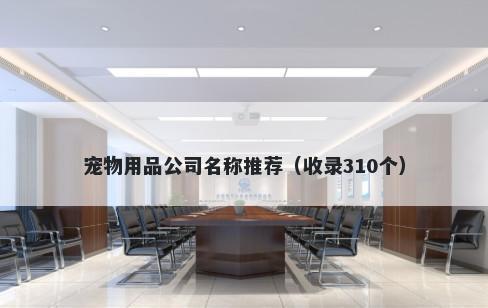 宠物用品公司名称推荐（收录310个）