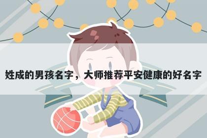 姓成的男孩名字，大师推荐平安健康的好名字