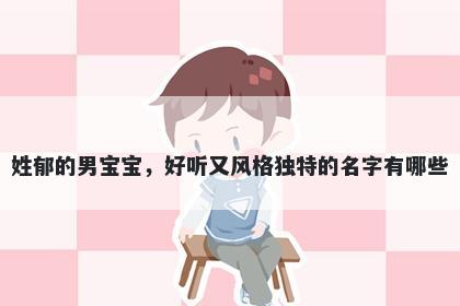 姓郁的男宝宝，好听又风格独特的名字有哪些