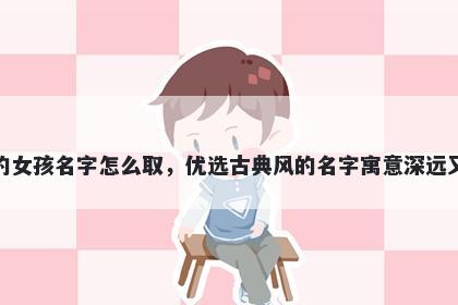 姓柯的女孩名字怎么取，优选古典风的名字寓意深远又好听