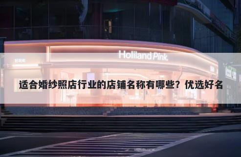 适合婚纱照店行业的店铺名称有哪些？优选好名