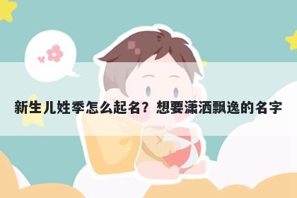 新生儿姓季怎么起名？想要潇洒飘逸的名字