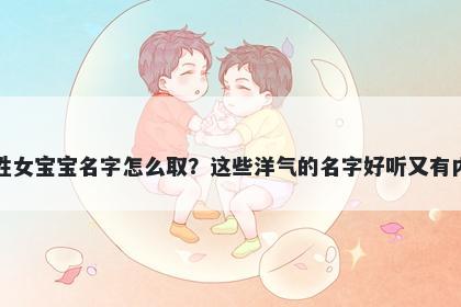 章姓女宝宝名字怎么取？这些洋气的名字好听又有内涵