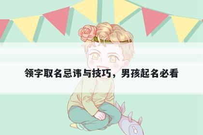领字取名忌讳与技巧，男孩起名必看