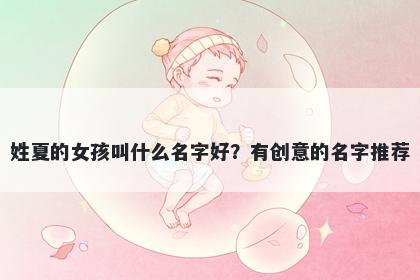 姓夏的女孩叫什么名字好？有创意的名字推荐
