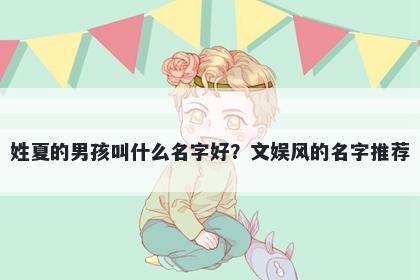 姓夏的男孩叫什么名字好？文娱风的名字推荐