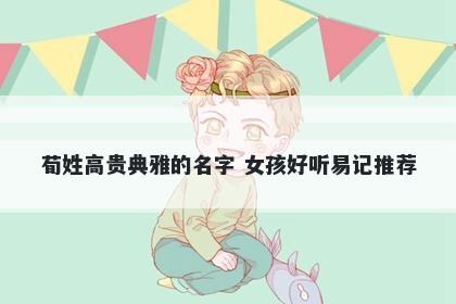 荀姓高贵典雅的名字 女孩好听易记推荐