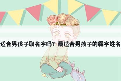 霖字适合男孩子取名字吗？最适合男孩子的霖字姓名大全