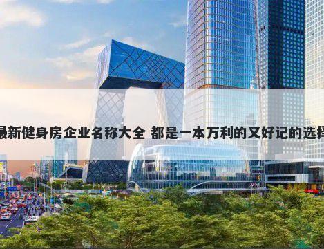 最新健身房企业名称大全 都是一本万利的又好记的选择