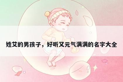 姓艾的男孩子，好听又元气满满的名字大全