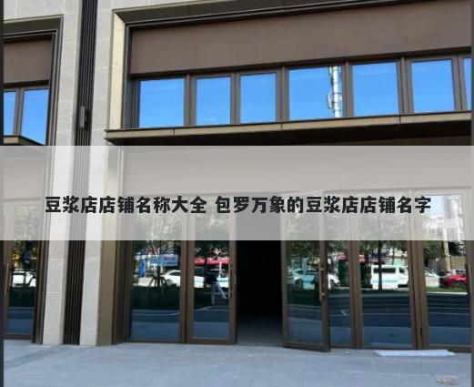 豆浆店店铺名称大全 包罗万象的豆浆店店铺名字