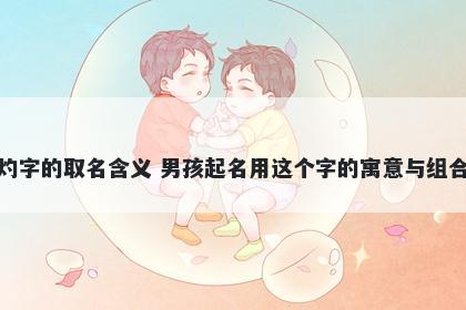灼字的取名含义 男孩起名用这个字的寓意与组合