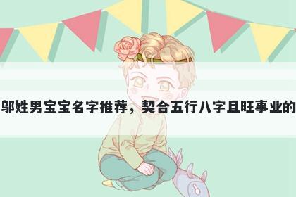 邬姓男宝宝名字推荐，契合五行八字且旺事业的