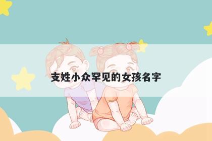 支姓小众罕见的女孩名字