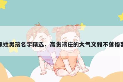 熊姓男孩名字精选，高贵端庄的大气文雅不落俗套