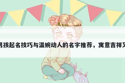 郁姓男孩起名技巧与温婉动人的名字推荐，寓意吉祥又好听